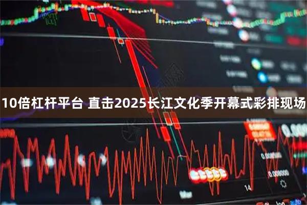 10倍杠杆平台 直击2025长江文化季开幕式彩排现场