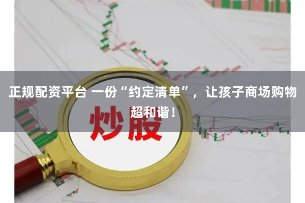 正规配资平台 一份“约定清单”，让孩子商场购物超和谐！