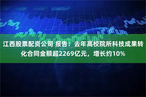 江西股票配资公司 报告：去年高校院所科技成果转化合同金额超2269亿元，增长约10%