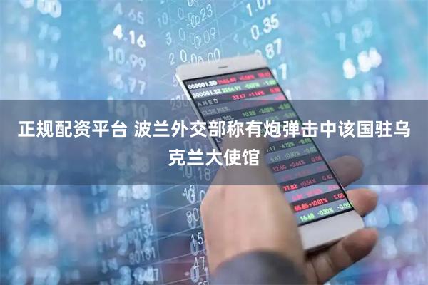 正规配资平台 波兰外交部称有炮弹击中该国驻乌克兰大使馆