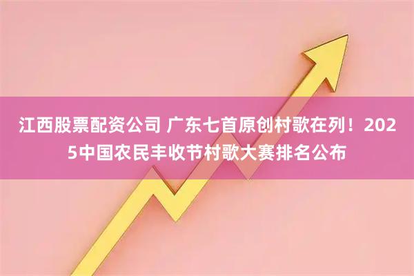 江西股票配资公司 广东七首原创村歌在列！2025中国农民丰收节村歌大赛排名公布